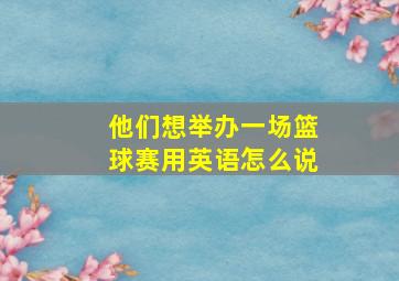 他们想举办一场篮球赛用英语怎么说