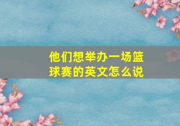 他们想举办一场篮球赛的英文怎么说