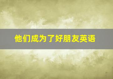 他们成为了好朋友英语