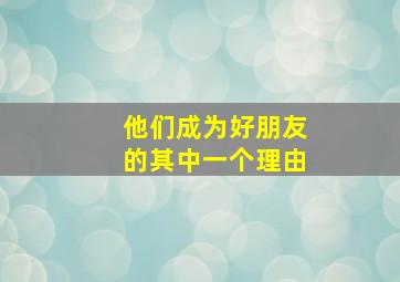 他们成为好朋友的其中一个理由