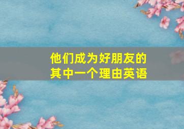 他们成为好朋友的其中一个理由英语