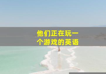 他们正在玩一个游戏的英语