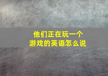 他们正在玩一个游戏的英语怎么说