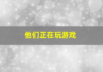 他们正在玩游戏