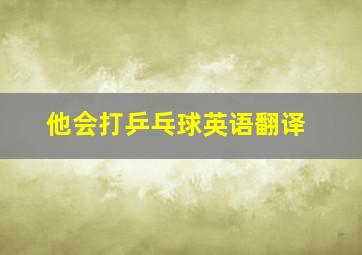 他会打乒乓球英语翻译