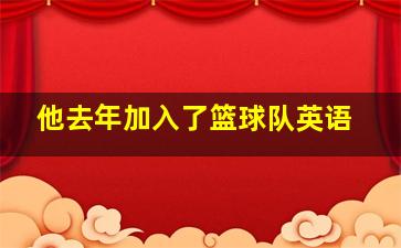 他去年加入了篮球队英语