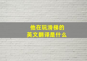 他在玩滑梯的英文翻译是什么