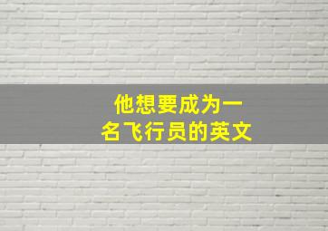 他想要成为一名飞行员的英文