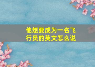 他想要成为一名飞行员的英文怎么说