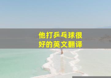 他打乒乓球很好的英文翻译