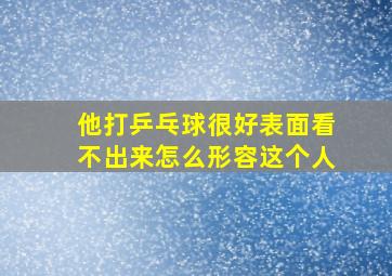 他打乒乓球很好表面看不出来怎么形容这个人