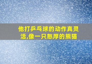 他打乒乓球的动作真灵活,像一只憨厚的熊猫