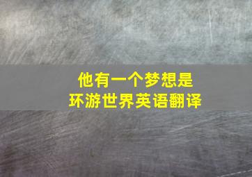 他有一个梦想是环游世界英语翻译