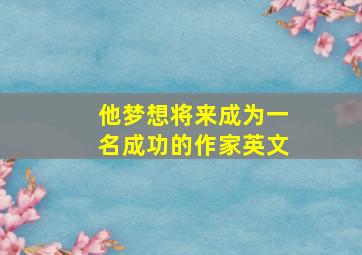 他梦想将来成为一名成功的作家英文