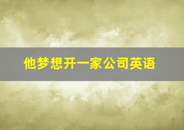 他梦想开一家公司英语