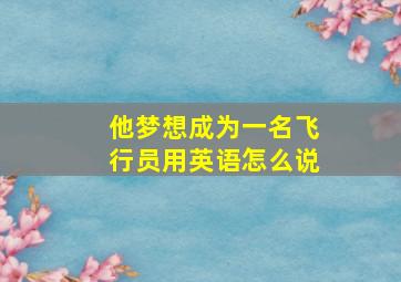 他梦想成为一名飞行员用英语怎么说