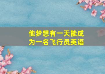 他梦想有一天能成为一名飞行员英语