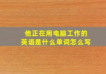 他正在用电脑工作的英语是什么单词怎么写