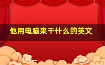 他用电脑来干什么的英文