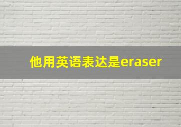 他用英语表达是eraser