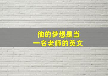 他的梦想是当一名老师的英文