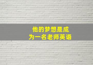 他的梦想是成为一名老师英语