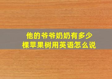 他的爷爷奶奶有多少棵苹果树用英语怎么说