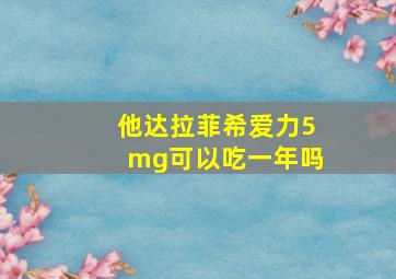 他达拉菲希爱力5mg可以吃一年吗