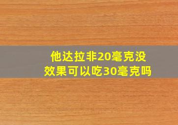 他达拉非20毫克没效果可以吃30毫克吗