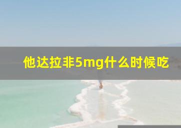 他达拉非5mg什么时候吃