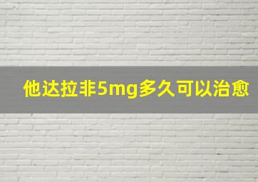 他达拉非5mg多久可以治愈