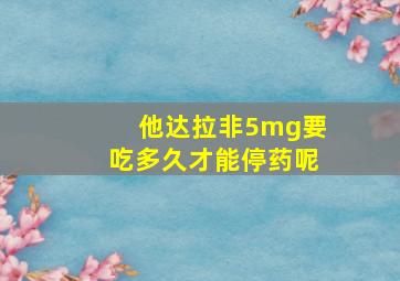 他达拉非5mg要吃多久才能停药呢