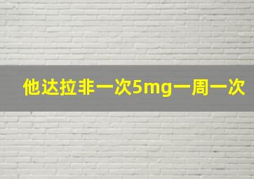 他达拉非一次5mg一周一次