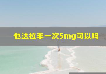 他达拉非一次5mg可以吗