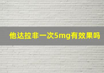 他达拉非一次5mg有效果吗