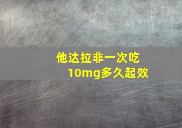 他达拉非一次吃10mg多久起效