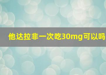 他达拉非一次吃30mg可以吗