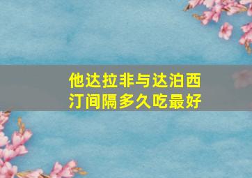 他达拉非与达泊西汀间隔多久吃最好