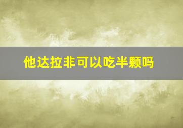 他达拉非可以吃半颗吗