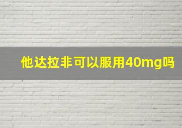 他达拉非可以服用40mg吗