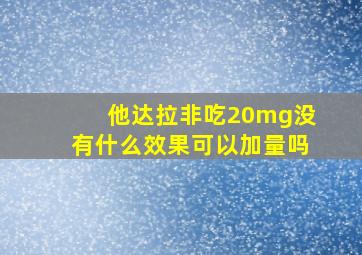 他达拉非吃20mg没有什么效果可以加量吗