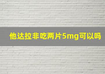 他达拉非吃两片5mg可以吗