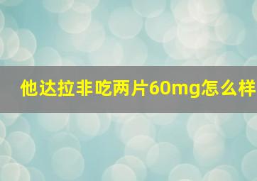 他达拉非吃两片60mg怎么样