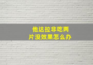 他达拉非吃两片没效果怎么办