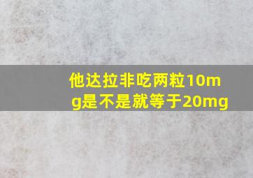 他达拉非吃两粒10mg是不是就等于20mg