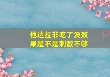 他达拉非吃了没效果是不是刺激不够