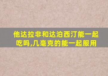 他达拉非和达泊西汀能一起吃吗,几毫克的能一起服用