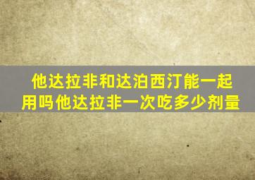 他达拉非和达泊西汀能一起用吗他达拉非一次吃多少剂量