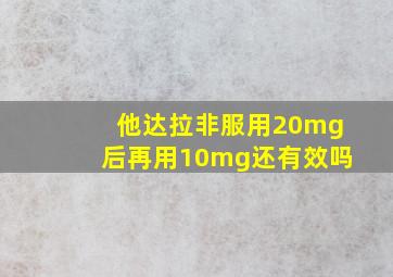 他达拉非服用20mg后再用10mg还有效吗