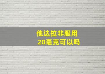 他达拉非服用20毫克可以吗